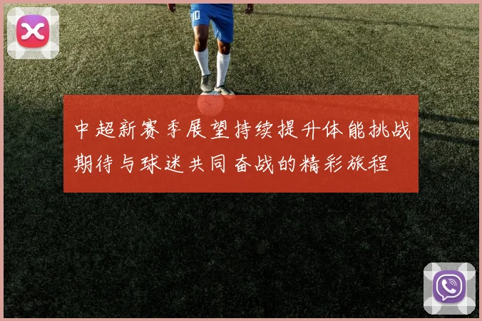 中超新赛季展望持续提升体能挑战期待与球迷共同奋战的精彩旅程