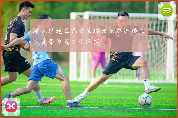 湖人对迪亚巴特表现出浓厚兴趣但交易条件或不太现实