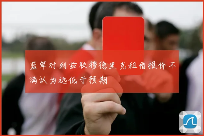 蓝军对利兹联穆德里克租借报价不满认为远低于预期