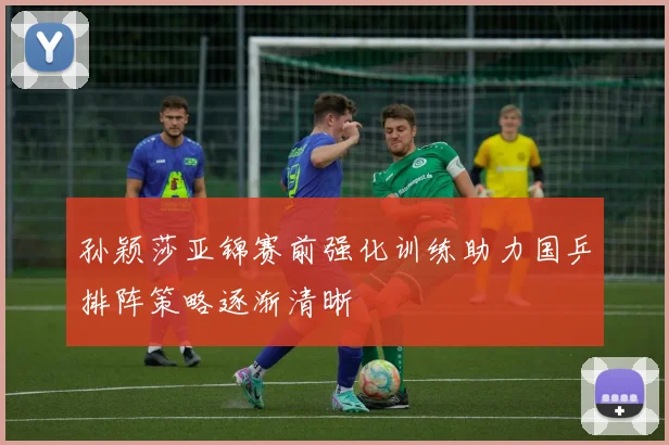 孙颖莎亚锦赛前强化训练助力国乒排阵策略逐渐清晰