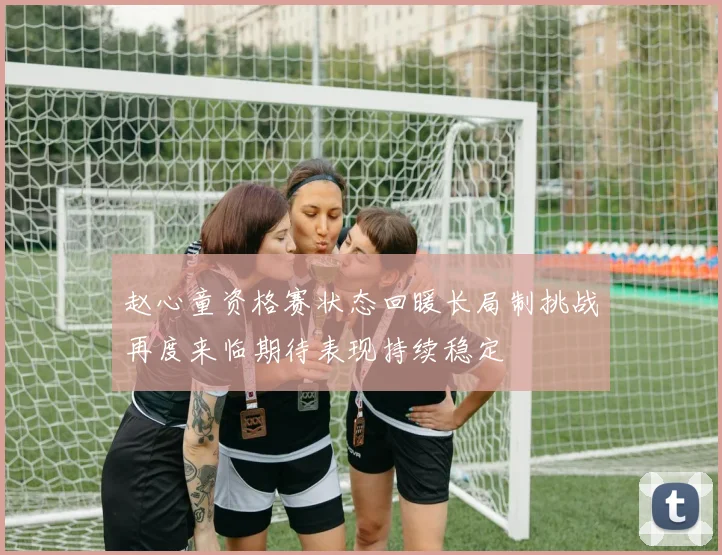 赵心童资格赛状态回暖长局制挑战再度来临期待表现持续稳定