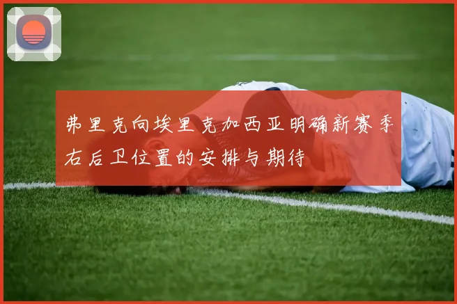 弗里克向埃里克加西亚明确新赛季右后卫位置的安排与期待